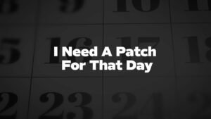 I Need a Patch For That Day 2024 Amazing History, Interesting Facts and FAQs
